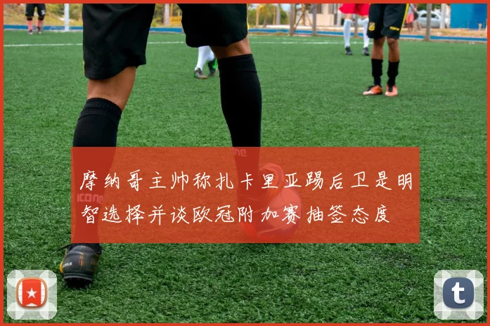 摩纳哥主帅称扎卡里亚踢后卫是明智选择并谈欧冠附加赛抽签态度