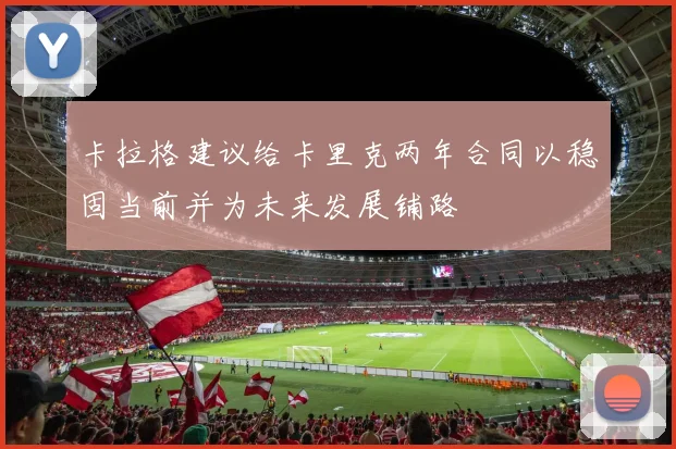 卡拉格建议给卡里克两年合同以稳固当前并为未来发展铺路